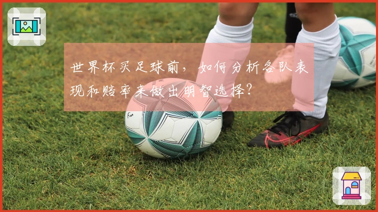 世界杯买足球前,如何分析各队表现和赔率来做出明智选择?